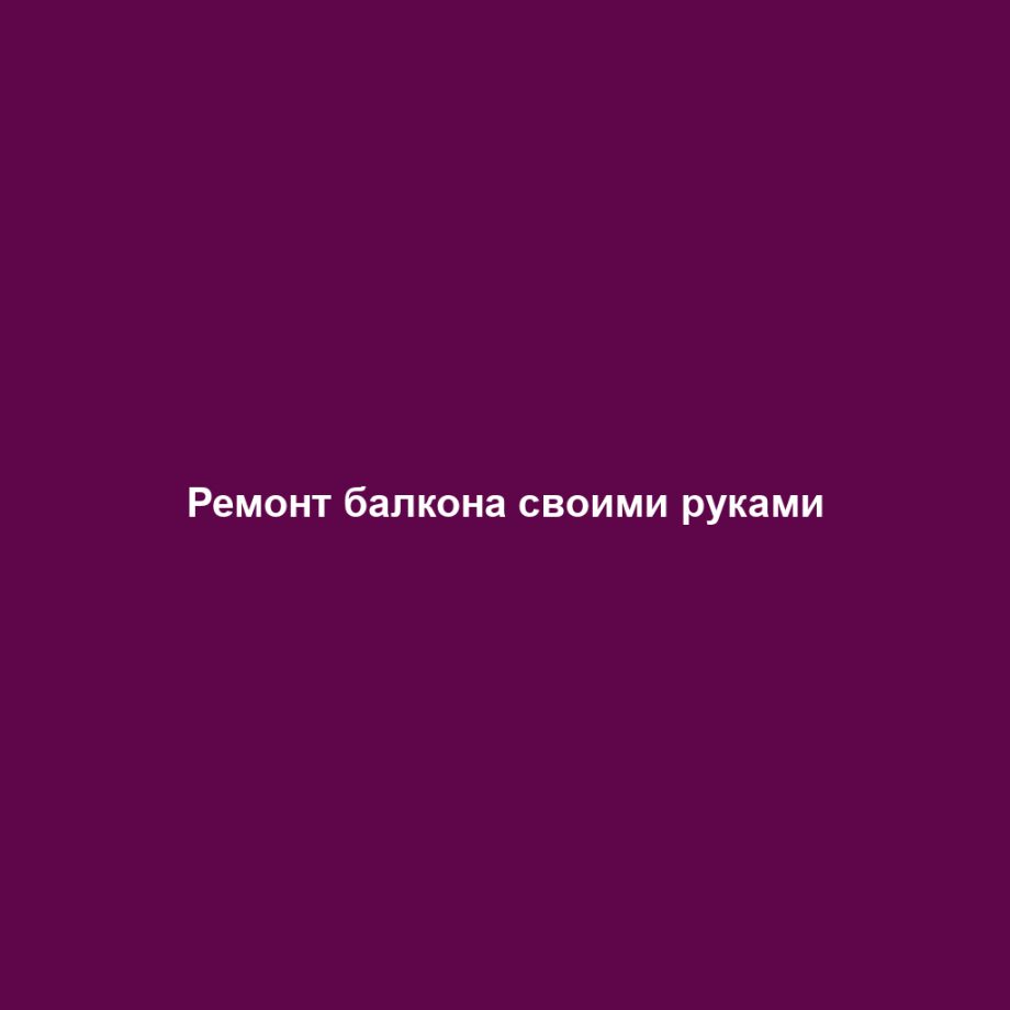 Ремонт балкона своими руками