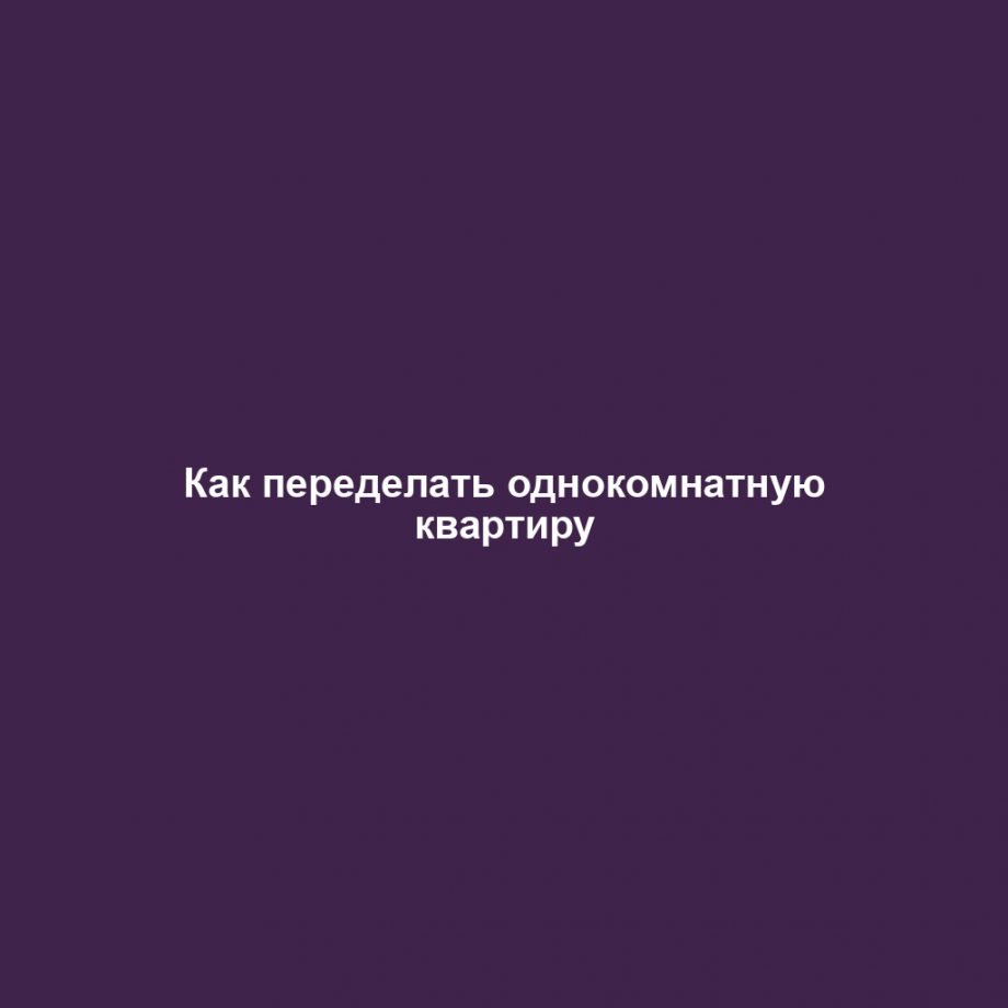 Как переделать однокомнатную квартиру