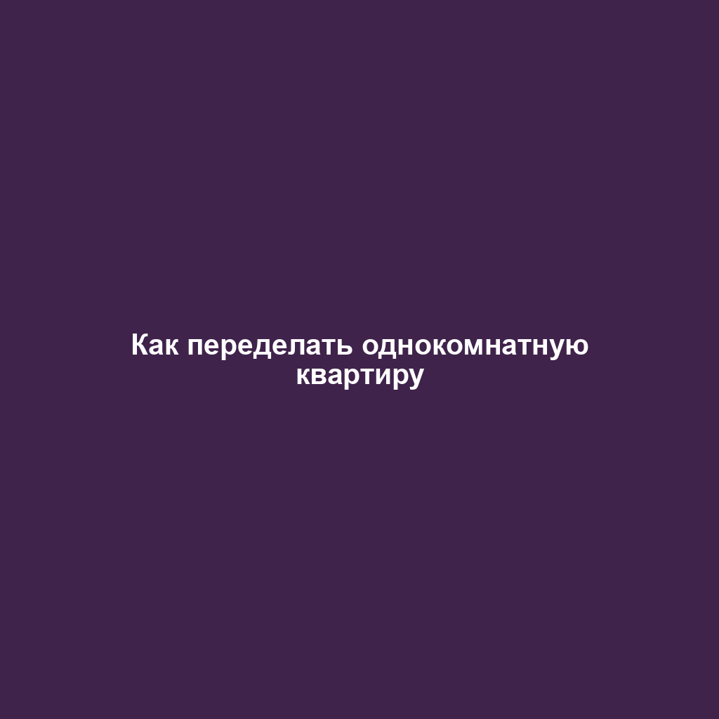 Как переделать однокомнатную квартиру