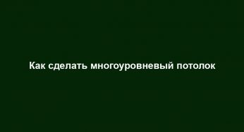 Как сделать многоуровневый потолок