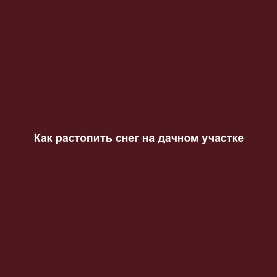 Как растопить снег на дачном участке