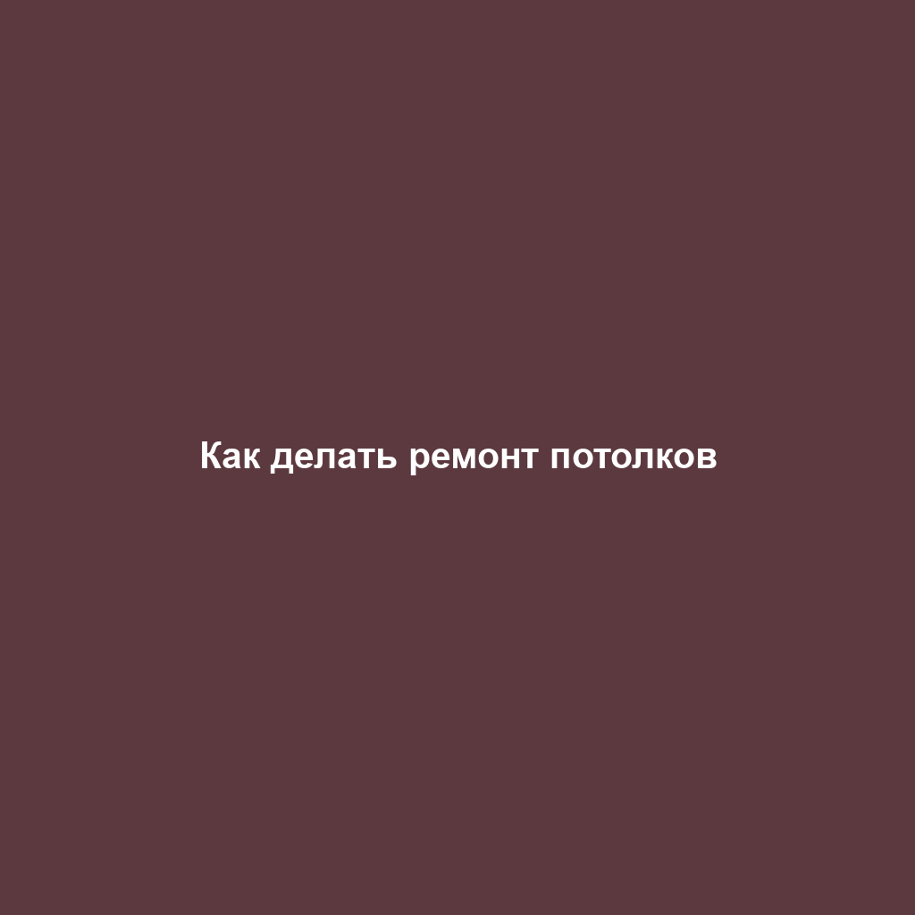 Как делать ремонт потолков