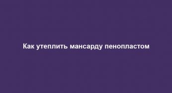 Как утеплить мансарду пенопластом