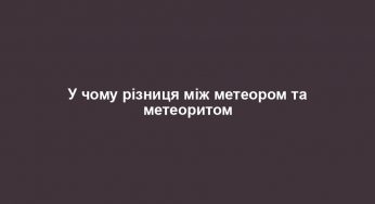 У чому різниця між метеором та метеоритом