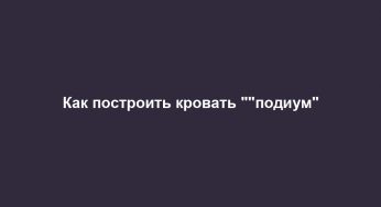 Как построить кровать “”подиум”