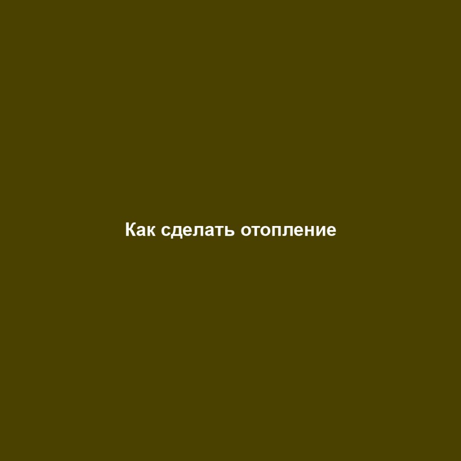 Как сделать отопление