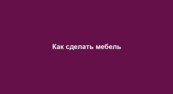 Как сделать мебель