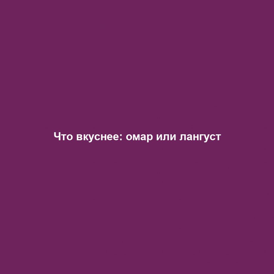Что вкуснее: омар или лангуст