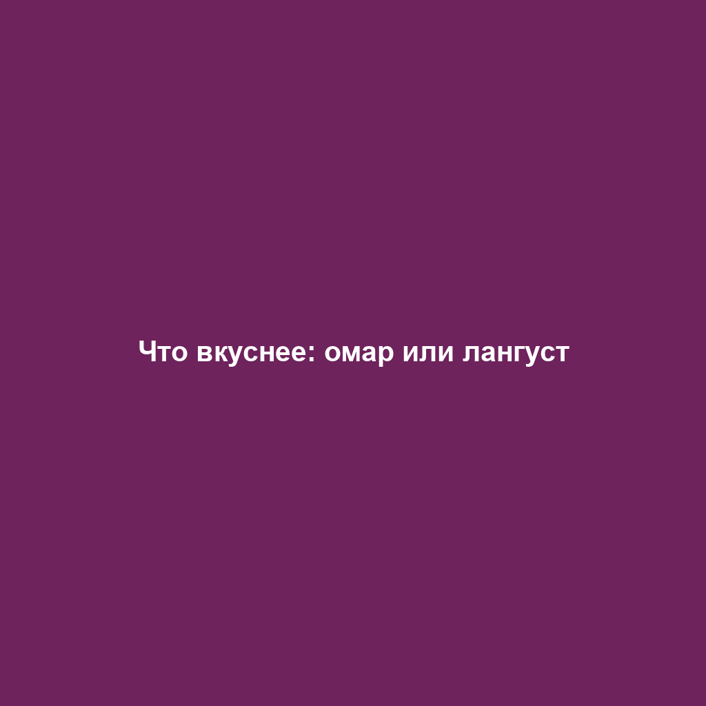 Что вкуснее: омар или лангуст