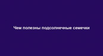 Чем полезны подсолнечные семечки