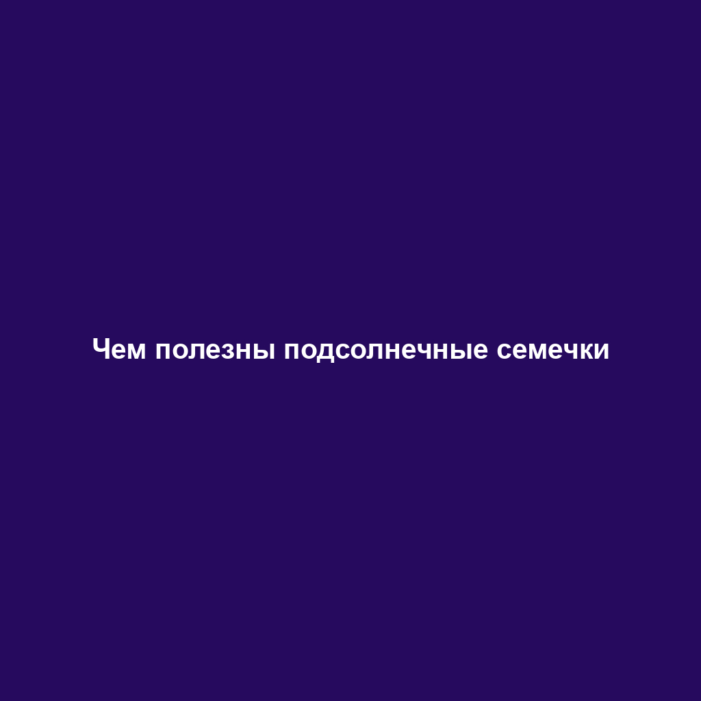 Чем полезны подсолнечные семечки