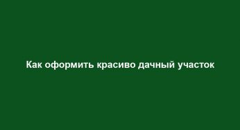 Как оформить красиво дачный участок
