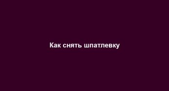 Как снять шпатлевку