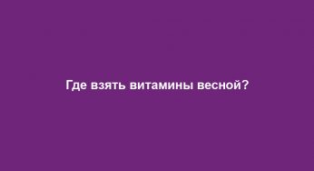 Где взять витамины весной?