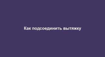 Как подсоединить вытяжку