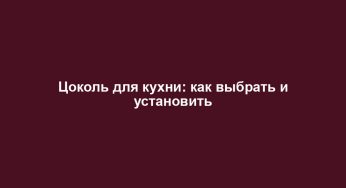 Цоколь для кухни: как выбрать и установить